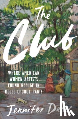 Dasal, Jennifer - The Club: Where American Women Artists Found Refuge in Belle Époque Paris