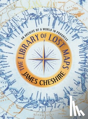 Cheshire, James - The Library of Lost Maps: An Archive of a World in Progress