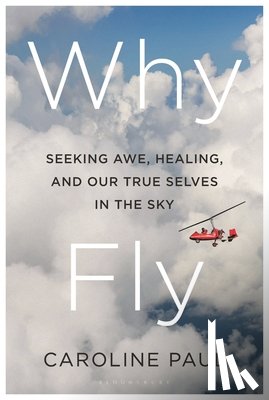 Paul, Caroline - Why Fly: Seeking Awe, Healing, and Our True Selves in the Sky