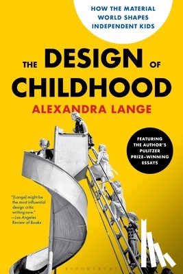 Lange, Alexandra - The Design of Childhood: How the Material World Shapes Independent Kids--Featuring the Author's Pulitzer Prize-Winning Essays
