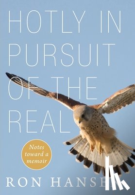 Hansen, Ron - Hotly in Pursuit of the Real: Notes Toward a Memoir