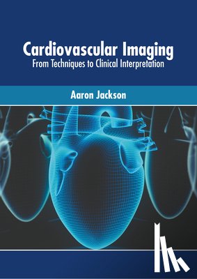 Jackson, Aaron - Cardiovascular Imaging: From Techniques to Clinical Interpretation