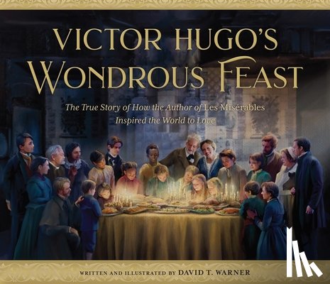 Warner, David - Victor Hugo's Wondrous Feast: The True Story of How the Author of Les Miserables Inspired the World to Love