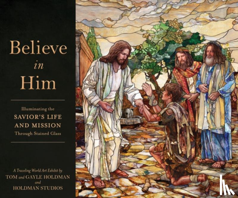 Holdman, Tom - Believe in Him: Illuminating the Savior's Life and Mission Through Stained Glass