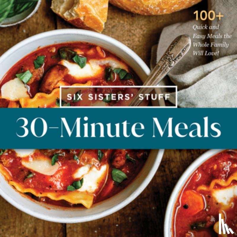 Six Sisters' Stuff - 30-Minute Meals with Six Sisters' Stuff: 100+ Quick and Easy Meals the Whole Family Will Love!