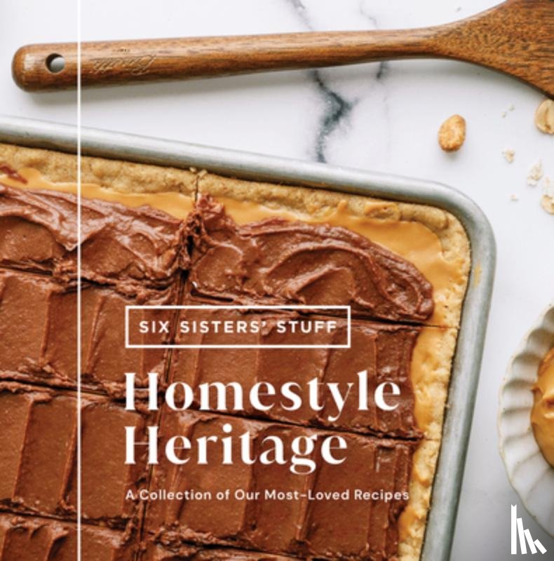 Six Sisters' Stuff - Homestyle Heritage: A Collection of Our Most-Loved Recipes