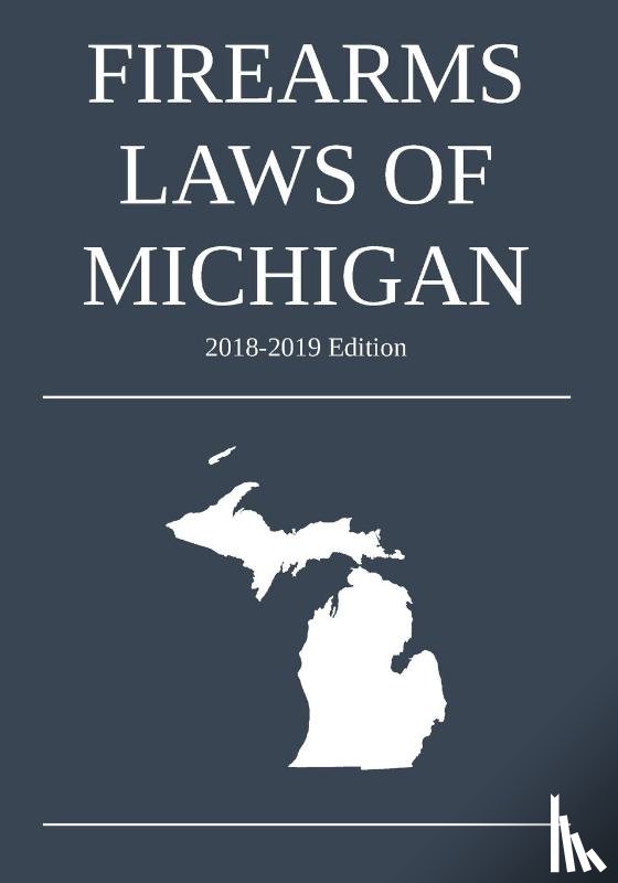 Michigan Legal Publishing Ltd - Firearms Laws of Michigan; 2018-2019 Edition