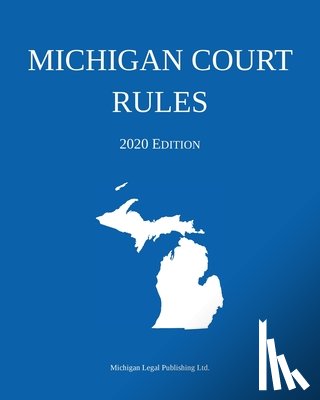 Michigan Legal Publishing Ltd - Michigan Court Rules; 2020 Edition