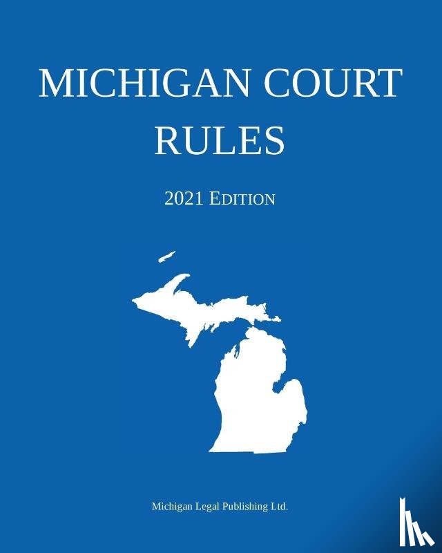 Michigan Legal Publishing Ltd - Michigan Court Rules; 2021 Edition
