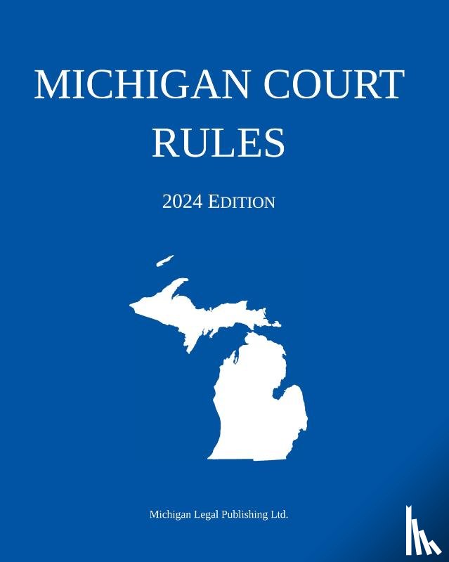 Michigan Legal Publishing Ltd. - Michigan Court Rules; 2024 Edition