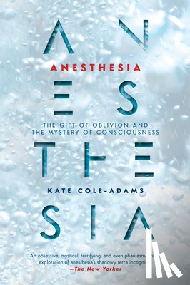 Cole-Adams, Kate - Anesthesia: The Gift of Oblivion and the Mystery of Consciousness