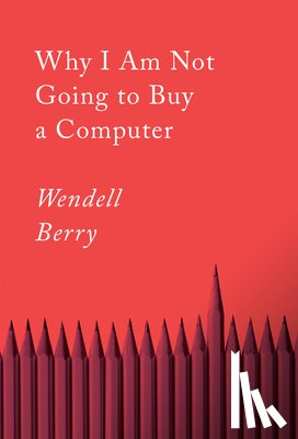 Berry, Wendell - Why I Am Not Going to Buy a Computer
