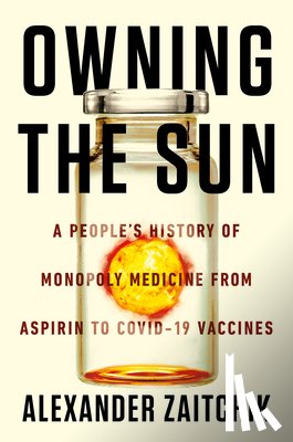 Zaitchik, Alexander - Owning the Sun: A People's History of Monopoly Medicine from Aspirin to Covid-19 Vaccines