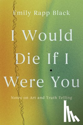 Rapp Black, Emily - I Would Die If I Were You: Notes on Art and Truth-Telling
