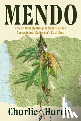 Harris, Charlie - Mendo: How an Unlikely Group of Rebels Turned Cannabis Into California's Cash Crop