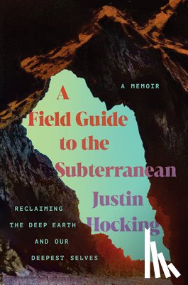 Hocking, Justin - A Field Guide to the Subterranean: Reclaiming the Deep Earth and Our Deepest Selves