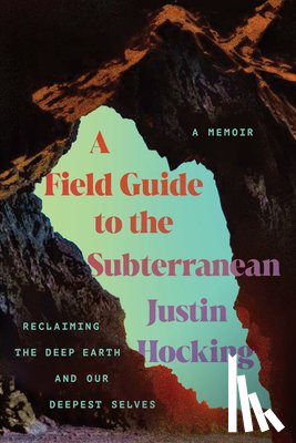 Hocking, Justin - A Field Guide to the Subterranean: Reclaiming the Deep Earth and Our Deepest Selves