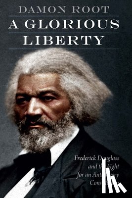 Root, Damon - A Glorious Liberty: Frederick Douglass and the Fight for an Antislavery Constitution
