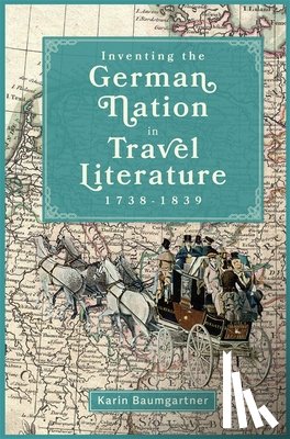 Baumgartner, Karin (Customer) - Inventing the German Nation in Travel Literature, 1738-1839