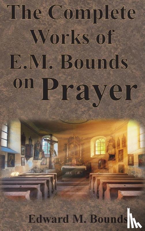 Bounds, Edward M - The Complete Works of E.M. Bounds on Prayer