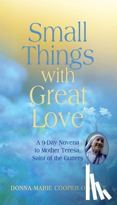 Cooper O'Boyle, Donna-Marie - Small Things with Great Love: A 9-Day Novena to Mother Teresa, Saint of the Gutters