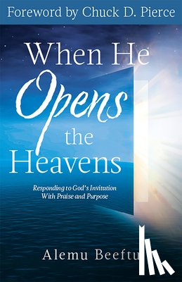 Beeftu, Alemu - When He Opens the Heavens: Responding to God's Invitation with Praise and Purpose