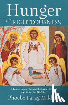 Farag Mikhail, Phoebe - Hunger for Righteousness: A Lenten Journey Towards Intimacy with God and Loving Our Neighbor