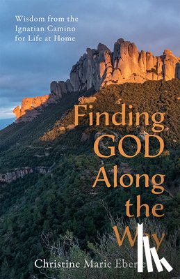 Eberle, Christine Marie - Finding God Along the Way: Wisdom from the Ignatian Camino for Life at Home