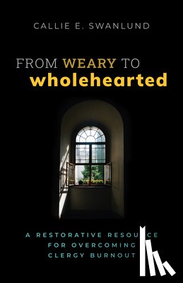Swanlund, Callie E. - From Weary to Wholehearted