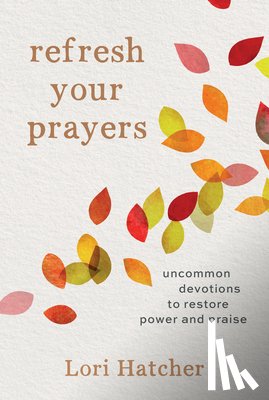 Hatcher, Lori - Refresh Your Prayers: Uncommon Devotions to Restore Power and Praise