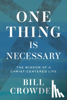 Crowder, Bill - One Thing Is Necessary: The Wisdom of a Christ-Centered Life