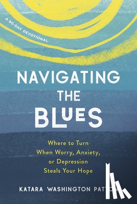 Washington Patton, Katara - Navigating the Blues: Where to Turn When Worry, Anxiety, or Depression Steals Your Hope