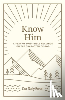 Our Daily Bread - Know Him: A Year of Daily Bible Readings on the Character of God (a 365-Day Devotional on God's Attributes)