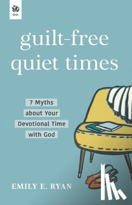 Ryan, Emily E. - Guilt-Free Quiet Times: 7 Myths about Your Devotional Time with God