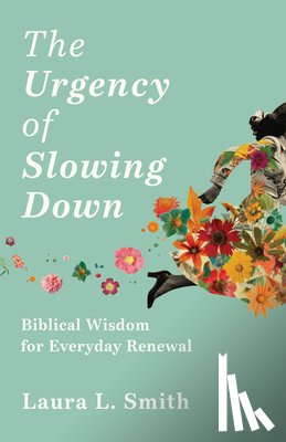 Smith, Laura L. - The Urgency of Slowing Down: Biblical Wisdom for Everyday Renewal