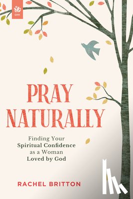 Britton, Rachel - Pray Naturally: Finding Your Spiritual Confidence as a Woman Loved by God