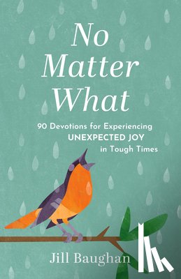 Baughan, Jill - No Matter What: 90 Devotions for Experiencing Unexpected Joy in Tough Times