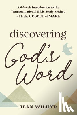 Wilund, Jean - Discovering God's Word: A 6-Week Introduction to the Transformational Bible Study Method with the Gospel of Mark