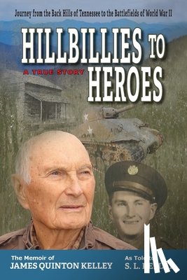 Kelley, S. L. - Hillbillies to Heroes: Journey from the Back Hills of Tennessee to the Battlefields of World War II--A True Story
