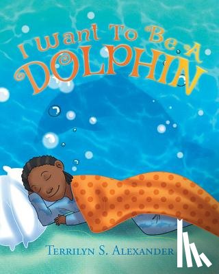 Alexander, Terrilyn S - I Want to Be a Dolphin