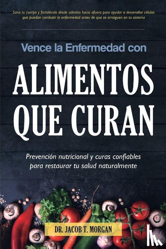 T Morgan, Dr Jacob - Vence la Enfermedad con Alimentos que Curan