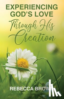 Brown, Rebecca - Experiencing God's Love Through His Creation