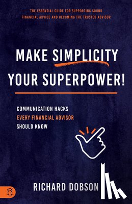 Dobson, Richard - Make Simplicity Your Superpower!: Communication Hacks Every Financial Advisor Should Know