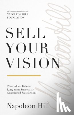 Hill, Napoleon - Sell Your Vision: The Golden Rules to Long-Term Success and Guaranteed Satisfaction