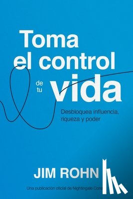 Rohn, Jim - Toma El Control de Tu Vida (Take Charge of Your Life): Desbloquea Influencia, Riqueza Y Poder (Unlocking Influence, Wealth and Power)