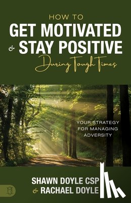 Doyle, Shawn - How to Get Motivated and Stay Positive During Tough Times: Your Strategy for Managing Adversity