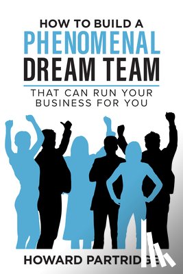 Partridge, Howard - How to Build a Phenomenal Dream Team: That Can Run Your Business for You