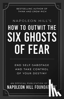 Hill, Napoleon - Napoleon Hill's How to Outwit the Six Ghosts of Fear: End Self-Sabotage and Take Control of Your Destiny
