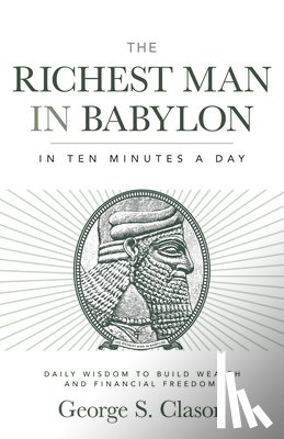 Clason, George S. - The Richest Man in Babylon in Ten Minutes a Day: Daily Wisdom to Build Wealth and Financial Freedom
