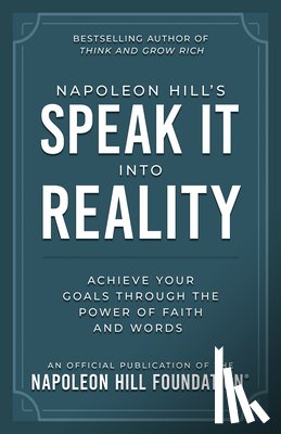 Hill, Napoleon - Napoleon Hill's Speak It Into Reality: Achieve Your Goals Through the Power of Faith and Words